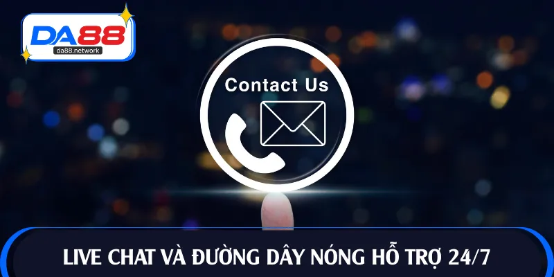 Live chat và đường dây nóng hỗ trợ 24/7