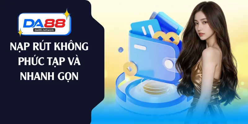 Nạp rút không phức tạp và nhanh gọn